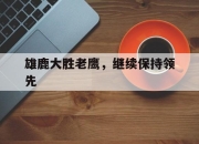 od体育官网app-雄鹿大胜老鹰，继续保持领先