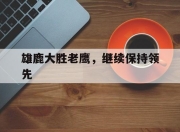 od体育官网app-雄鹿大胜老鹰，继续保持领先